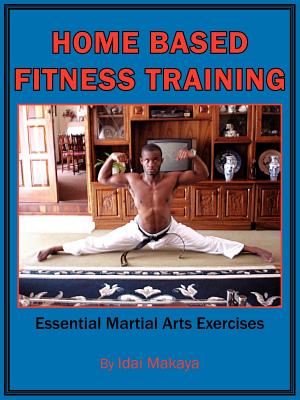 Home-Based Fitness Training: Essential Martial Arts Exercises - Makaya, Idai