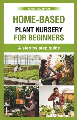 home-based plant nursery for beginners: a step by step guide - Ryan, Gabriel