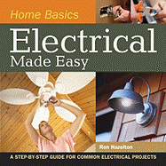 Home Basics - Electrical Made Easy: A Step-By-Step Guide for Common Electrical Projects