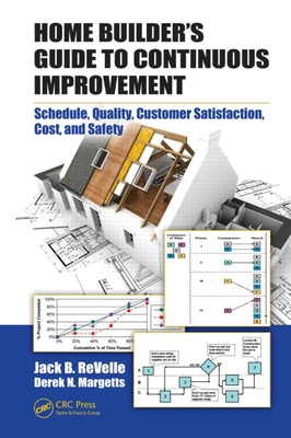 Home Builder's Guide to Continuous Improvement: Schedule, Quality, Customer Satisfaction, Cost, and Safety - Revelle, Jack B, PH.D., and Margetts, Derek N