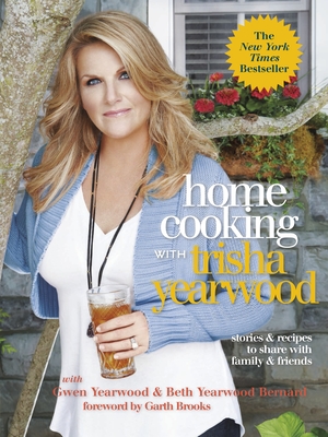 Home Cooking with Trisha Yearwood: Stories and Recipes to Share with Family and Friends: A Cookbook - Yearwood, Trisha, and Yearwood, Gwen, and Bernard, Beth Yearwood
