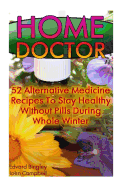 Home Doctor: 52 Alternative Medicine Recipes To Stay Healthy Without Pills During Whole Winter: (The Science Of Natural Healing, Natural Healing Products)