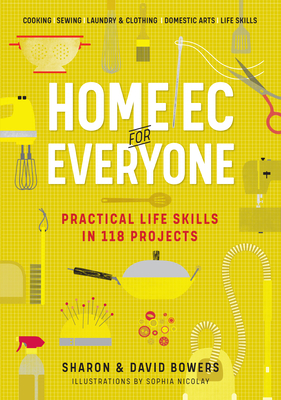Home EC for Everyone: Practical Life Skills in 118 Projects: Cooking - Sewing - Laundry & Clothing - Domestic Arts - Life Skills - Bowers, Sharon, and Bowers, David