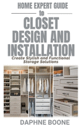 Home Expert Guide to Closet Design and Installation: Create Stylish and Functional Storage Solutions