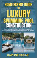 Home Expert Guide To Luxury Swimming Pool Construction: Innovative Designs and Techniques in Building Elegant Swimming Pools at Home