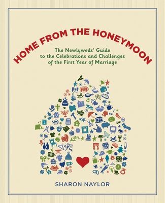 Home from the Honeymoon: The Newlyweds' Guide to the Celebrations and Challenges of the First Year of Marriage - Naylor, Sharon