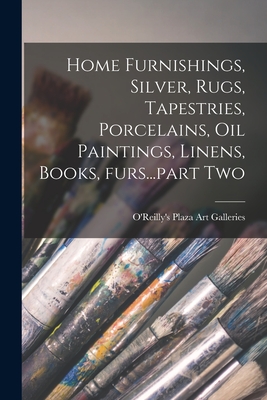 Home Furnishings, Silver, Rugs, Tapestries, Porcelains, Oil Paintings, Linens, Books, Furs...part Two - O'Reilly's Plaza Art Galleries (Creator)