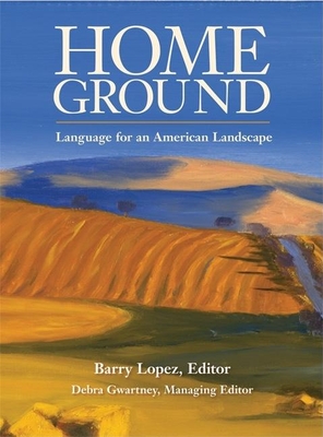 Home Ground: Language for an American Landscape - Lopez, Barry (Editor), and Gwartney, Debra (Editor)