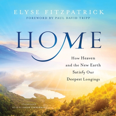 Home: How Heaven and the New Earth Satisfy Our Deepest Longings - Fitzpatrick, Elyse M, and Zimmerman, Sarah (Narrator)