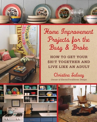 Home Improvement Projects for the Busy & Broke: How to Get Your $H!t Together and Live Like an Adult - Salway, Christina, and Pedersen, Monica (Foreword by)