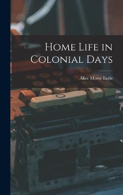 Home Life in Colonial Days - Earle, Alice Morse