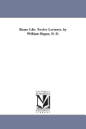 Home Life: Twelve Lectures. by William Hague, D. D.