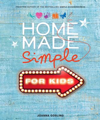 Home Made Simple for Kids: Stylish, crafty projects to make with and for your kids - Gosling, Joanna