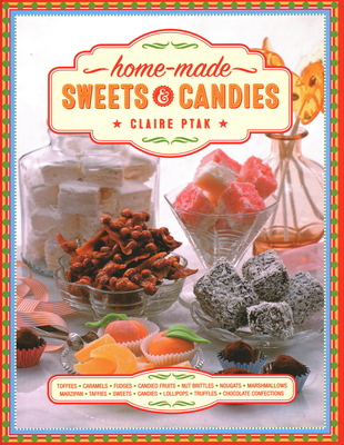 Home-made Sweets & Candies: 150 traditional treats to make, shown step by step: sweets, candies, toffees, caramels, fudges, candied fruits, nut brittles, nougats, marzipan, marshmallows, taffies, lollipops, truffles and chocolate confections - Ptak, Claire