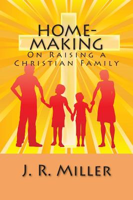 Home-Making: On Raising a Christian Family - Miller, J R, Dr.