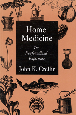 Home Medicine: The Newfoundland Experience Volume 1 - Crellin, John K