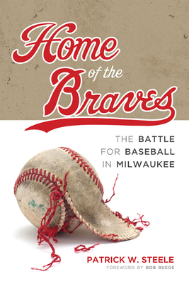 Home of the Braves: The Battle for Baseball in Milwaukee - Steele, Patrick