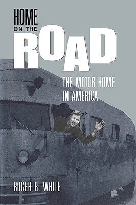 Home on the Road: The Motor Home in America - White, Roger B.