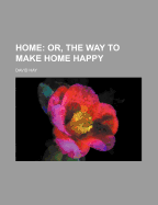 Home: Or, the Way to Make Home Happy