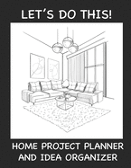 Home Project Planner and Idea Organizer: Let's Do This!: Home Renovation and Project Planner and Idea Keeper