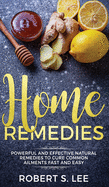 Home Remedies: Powerful and Effective Natural Remedies to Cure Common Ailments Fast and Easy