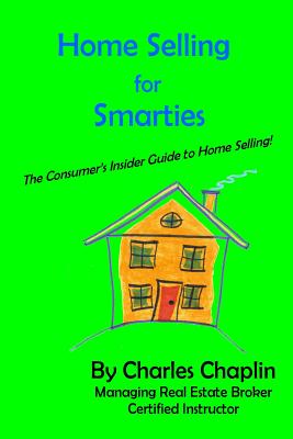 Home Selling For Smarties: The Consumer's Insider Guide to Home Selling - Chaplin, Charles