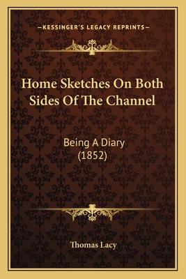 Home Sketches on Both Sides of the Channel: Being a Diary (1852) - Lacy, Thomas