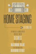 Home Staging Our Secrets the World's Leading Experts Reveal Their Secrets for Getting Maximum Value for Your Home with Minimum Effort