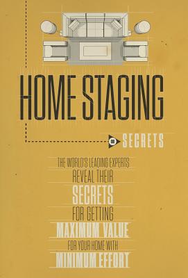 Home Staging Our Secrets The World's Leading Experts Reveal their Secrets for getting maximum value for your home with Minimum Effort - World's Leading, Experts, and Rae, Christine, and Nanton, Nick