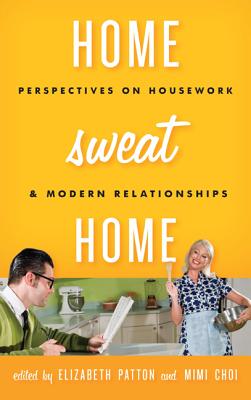 Home Sweat Home: Perspectives on Housework and Modern Relationships - Patton, Elizabeth (Editor), and Choi, Mimi (Editor)