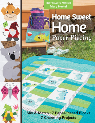 Home Sweet Home Paper Piecing: Mix & Match 17 Paper-Pieced Blocks; 7 Charming Projects - Hertel, Mary