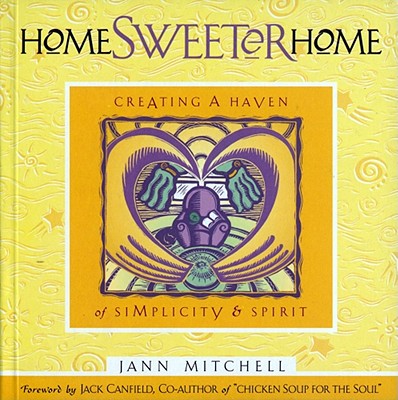 Home Sweeter Home: Creating a Haven of Simplicity and Spirit - Mitchell, Jann, and Canfield, Jack (Foreword by)