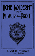 Home Taxidermy For Pleasure And Profit (Legacy Edition): A Classic Manual On Traditional Animal Stuffing and Display Techniques And Preservation Methods For Furs And Hides