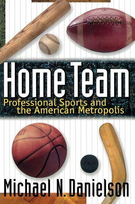 Home Team: Professional Sports and the American Metropolis - Danielson, Michael N