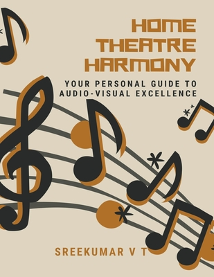 Home Theatre Harmony: Your Personal Guide to Audio-Visual Excellence - Sreekumar, V T