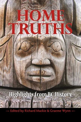 Home Truths: Highlights from BC History - MacKie, Richard (Editor), and Wynn, Graeme (Editor)