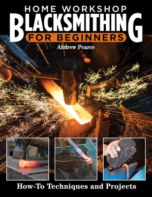 Home Workshop Blacksmithing for Beginners: How-To Techniques and Projects - Pearce, Andrew