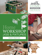 Home Workshop Jigs and Fixtures: 46 Shop-Proven Projects