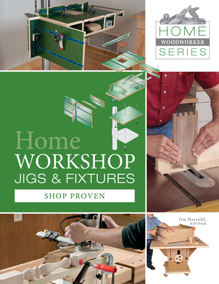 Home Workshop Jigs and Fixtures: 46 Shop-Proven Projects - Harrold, Jim (Editor)
