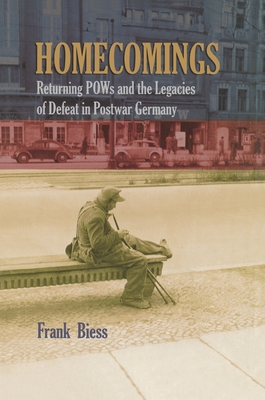 Homecomings: Returning POWs and the Legacies of Defeat in Postwar Germany - Biess, Frank
