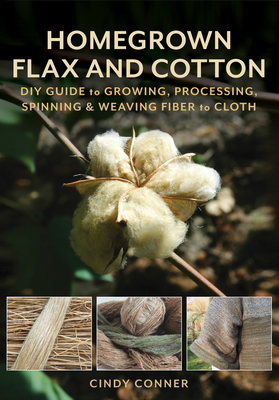 Homegrown Flax and Cotton: DIY Guide to Growing, Processing, Spinning & Weaving Fiber to Cloth - Conner, Cindy