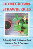 Homegrown Strawberries: A Complete Guide to Growing Sweet Berries in Pots & Containers