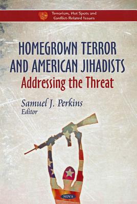 Homegrown Terror & American Jihadists: Addressing the Threat - Perkins, Samuel J. (Editor)