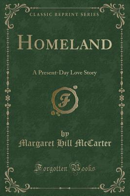 Homeland: A Present-Day Love Story (Classic Reprint) - McCarter, Margaret Hill