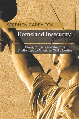 Homeland Insecurity: Aliens, Citizens and Wartime Challenges to American Civil Liberties - Fox, Stephen