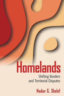 Homelands: Shifting Borders and Territorial Disputes - Shelef, Nadav G