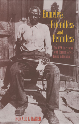 Homeless, Friendless, and Penniless: The Wpa Interviews with Former Slaves Living in Indiana - Baker, Ronald L