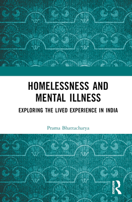 Homelessness and Mental Illness: Exploring the Lived Experience in India - Bhattacharya, Prama