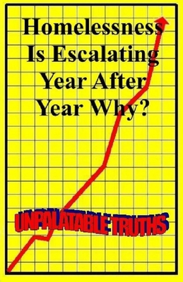 Homelessness Is Escalating Year After Year, why?: Unpalatable Truths - Moss, Ted