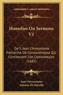 Homelies Ou Sermons V1: De S. Jean Chrysostome Patriarche De Constantinople Qui Contiennent Son Commentaire (1685)